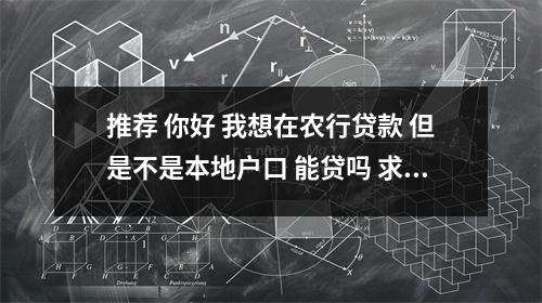 推荐 你好 我想在农行贷款 但是不是本地户口 能贷吗 求解答 