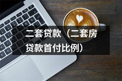 二套贷款(二套房贷款首付比例)