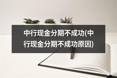 中行现金分期不成功(中行现金分期不成功原因)