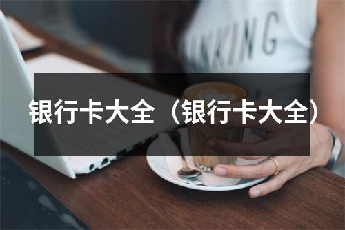 银行卡大全（银行卡大全）
