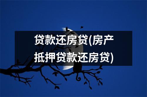 贷款还房贷(房产抵押贷款还房贷)