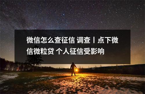 微信怎么查征信 调查丨点下微信微粒贷 个人征信受影响 