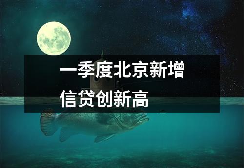 一季度北京新增信贷创新高 