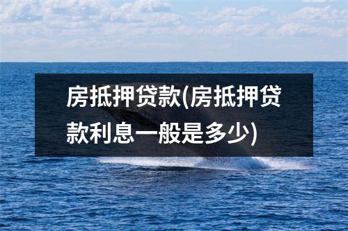 房抵押贷款(房抵押贷款利息一般是多少)