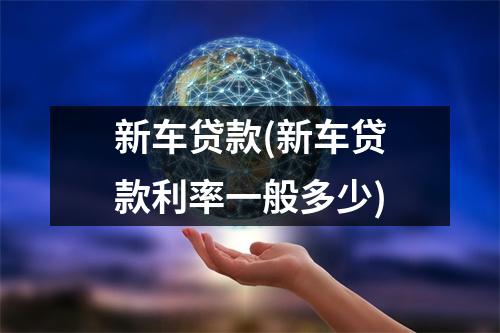 新车贷款(新车贷款利率一般多少)