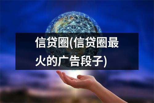 信贷圈(信贷圈最火的广告段子)