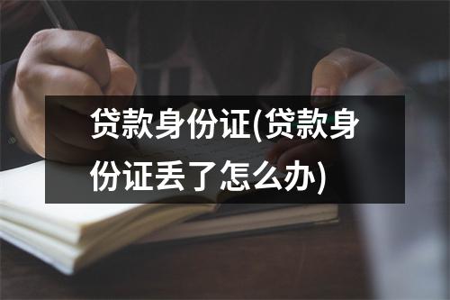 贷款身份证(贷款身份证丢了怎么办)