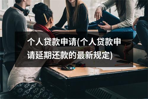 个人贷款申请(个人贷款申请延期还款的最新规定)