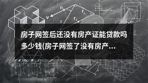 房子网签后还没有房产证能贷款吗多少钱(房子网签了没有房产证可以贷款吗)