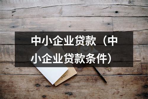中小企业贷款（中小企业贷款条件）