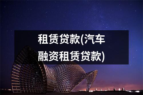 租赁贷款(汽车融资租赁贷款)