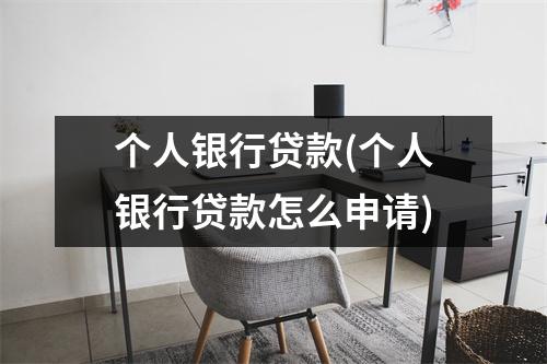 个人银行贷款(个人银行贷款怎么申请)