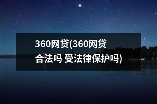 360网贷(360网贷合法吗 受法律保护吗)