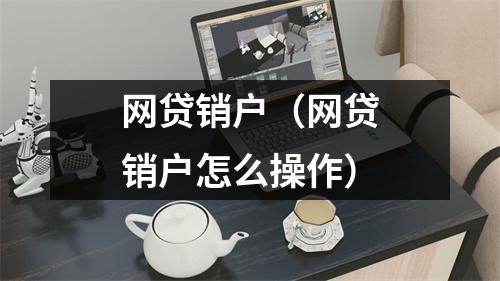 网贷销户（网贷销户怎么操作）