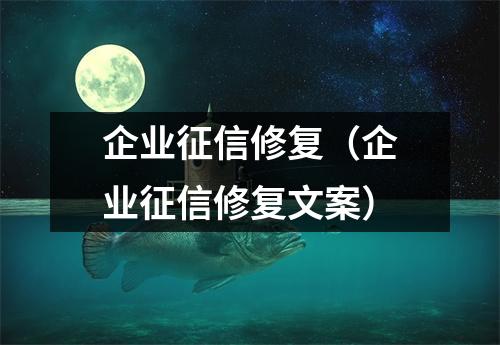 企业征信修复(企业征信修复文案)