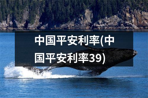 中国平安利率(中国平安利率39)