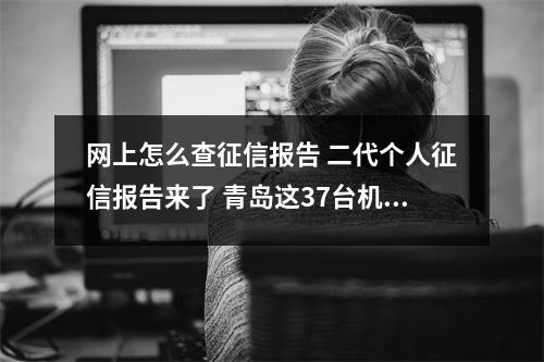 网上怎么查征信报告 二代个人征信报告来了 青岛这37台机器可查询