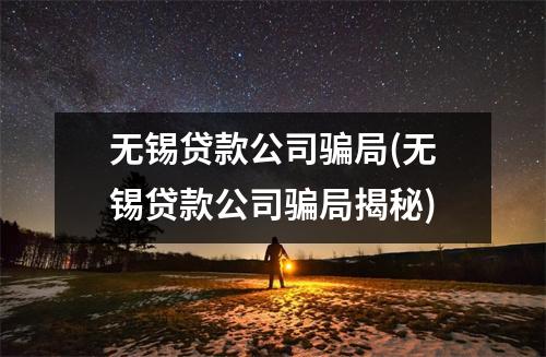 无锡贷款公司骗局(无锡贷款公司骗局揭秘)