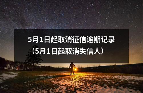 5月1日起取消征信逾期记录（5月1日起取消失信人）