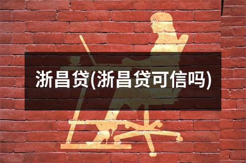 浙昌贷(浙昌贷可信吗)