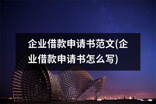 企业借款申请书范文(企业借款申请书怎么写)