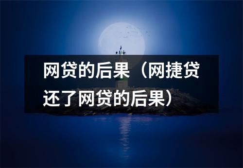 网贷的后果(网捷贷还了网贷的后果)