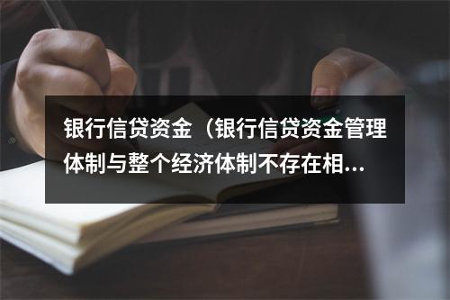 银行信贷资金（银行信贷资金管理体制与整个经济体制不存在相关性）