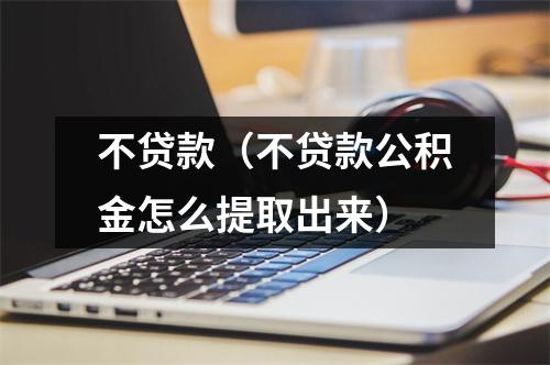 不贷款（不贷款公积金怎么提取出来）