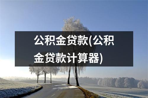公积金贷款(公积金贷款计算器)