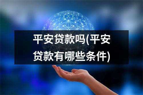 平安贷款吗(平安贷款有哪些条件)
