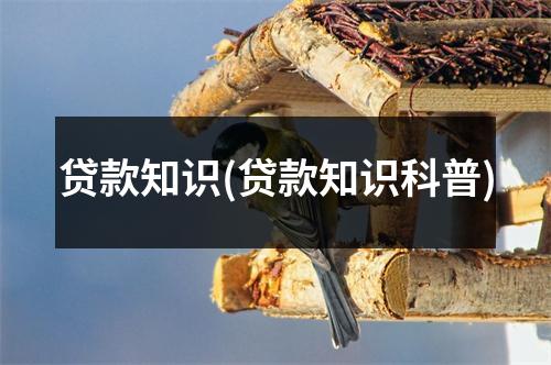 贷款知识(贷款知识科普)