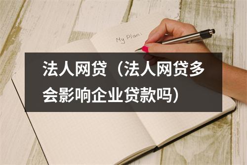法人网贷（法人网贷多会影响企业贷款吗）