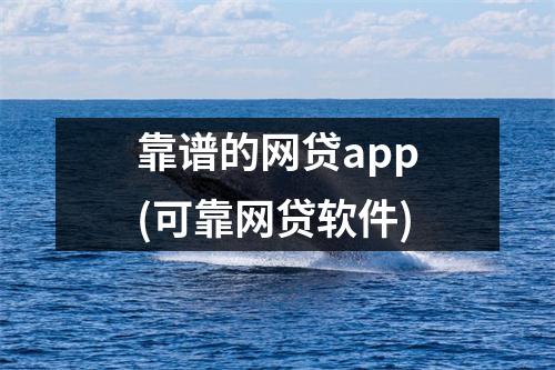 靠谱的网贷app(可靠网贷软件)