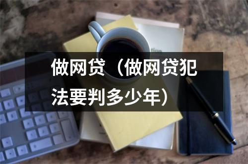 做网贷（做网贷犯法要判多少年）