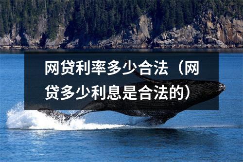 网贷利率多少合法(网贷多少利息是合法的)