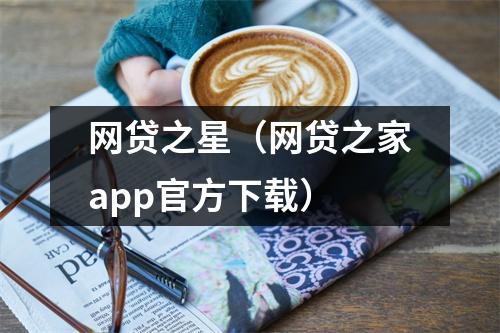 网贷之星(网贷之家app官方下载)