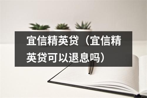 宜信精英贷（宜信精英贷可以退息吗）