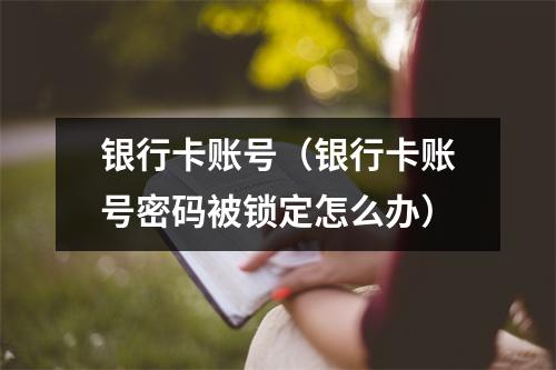 银行卡账号（银行卡账号密码被锁定怎么办）