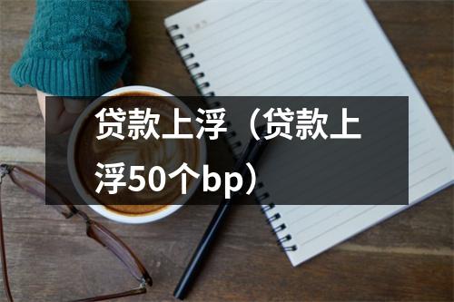 贷款上浮(贷款上浮50个bp)