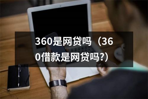 360是网贷吗（360借款是网贷吗?）