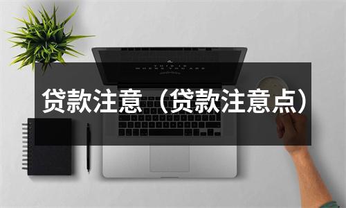 贷款注意（贷款注意点）