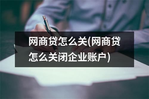 网商贷怎么关(网商贷怎么关闭企业账户)