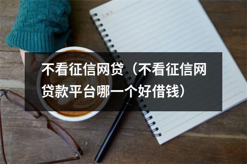 不看征信网贷(不看征信网贷款平台哪一个好借钱)
