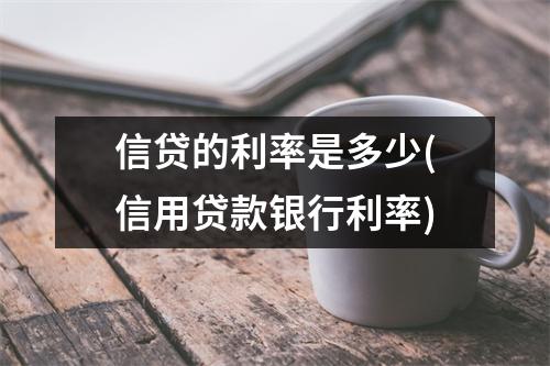 信贷的利率是多少(信用贷款银行利率)