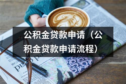公积金贷款申请（公积金贷款申请流程）
