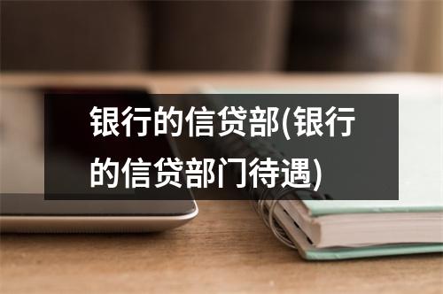 银行的信贷部(银行的信贷部门待遇)