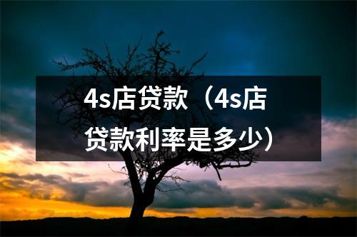 4s店贷款(4s店贷款利率是多少)