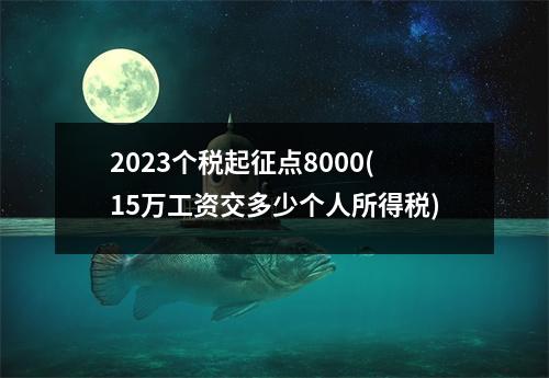2023个税起征点8000(15万工资交多少个人所得税)