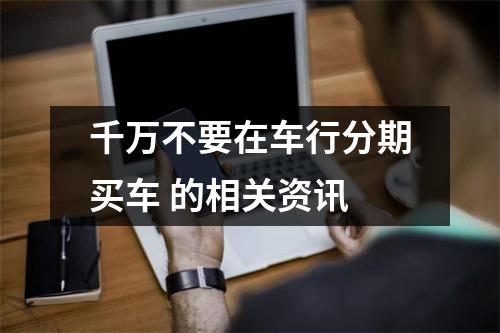 千万不要在车行分期买车 的相关资讯