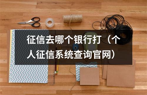 征信去哪个银行打（个人征信系统查询官网）